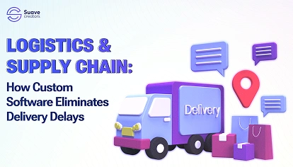 Logistics &amp; Supply Chain: How Custom Software Eliminates Delivery Delays
